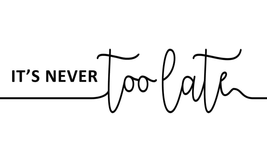 It's never too late.